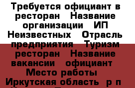 Требуется официант в ресторан › Название организации ­ ИП Неизвестных › Отрасль предприятия ­ Туризм/ресторан › Название вакансии ­ официант › Место работы ­ Иркутская область, р.п. Култук › Подчинение ­ Администратору ресторана › Минимальный оклад ­ 1 000 › Максимальный оклад ­ 1 000 › Возраст от ­ 20 › Возраст до ­ 30 - Иркутская обл. Работа » Вакансии   